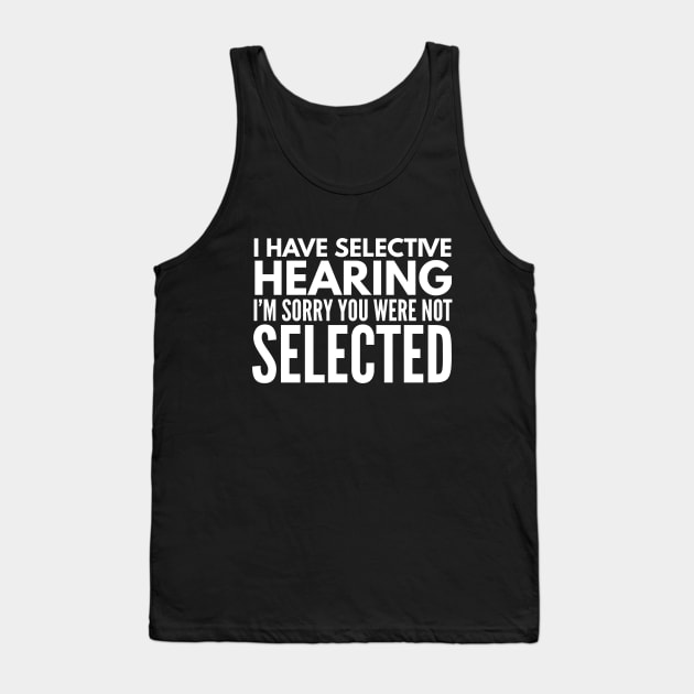 I Have Selective Hearing I'm Sorry You Were Not Selected - Funny Sayings Tank Top by Textee Store